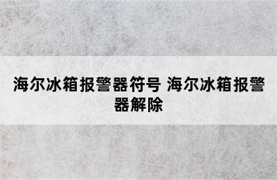 海尔冰箱报警器符号 海尔冰箱报警器解除